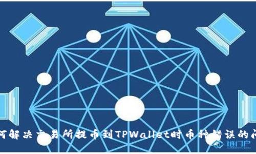 如何解决交易所提币到TPWallet时币种错误的问题