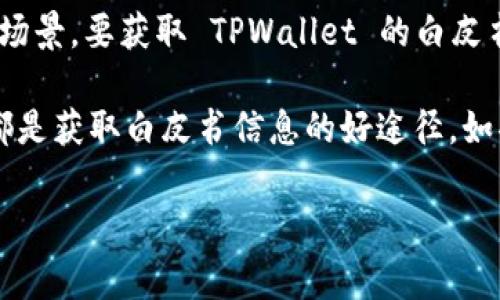 TPWallet 可能有其官方白皮书，通常白皮书会详细介绍该项目的愿景、技术架构、经济模型及其应用场景。要获取 TPWallet 的白皮书，您可以访问其官方网站或相关的社交媒体平台，通常项目会在这些地方发布其重要文档。

此外，您还可以通过加密货币社区或论坛了解更多信息，寻找用户对 TPWallet 的讨论和评价，这些都是获取白皮书信息的好途径。如果您已找到官方网站或社交媒体链接，可以仔细查看该网站的资源部分，通常会有白皮书的下载链接。

如果您有其他关于 TPWallet 的具体问题，欢迎提问！