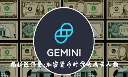 揭秘陈伟星：加密货币时代的风云人物