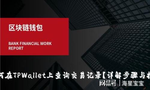 如何在TPWallet上查询交易记录？详解步骤与技巧