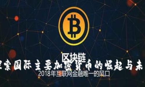 探索国际主要加密货币的崛起与未来