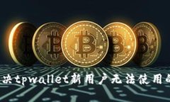 如何解决tpwallet新用户无法使用的问题？