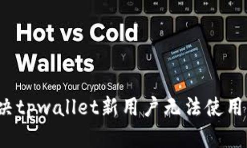 如何解决tpwallet新用户无法使用的问题？