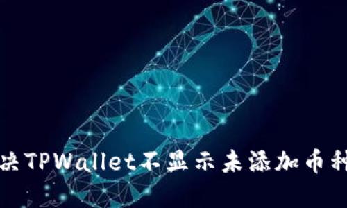 如何解决TPWallet不显示未添加币种的问题