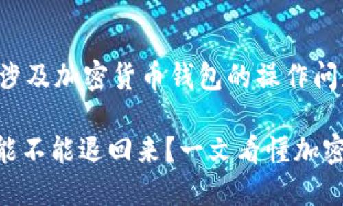 由于您提问的内容较为专业，涉及加密货币钱包的操作问题，我为您提供一些相关信息。

### TPWallet转出去的币能不能退回来？一文看懂加密货币的转账不可逆性