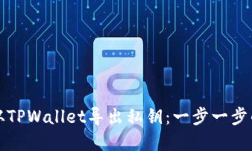 如何从TPWallet导出私钥：一步一步的详解