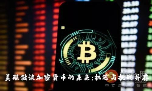 美联储谈加密货币的未来：机遇与挑战并存