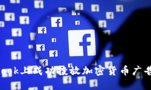 如何在Facebook上成功投放加密货币广告：策略与技巧