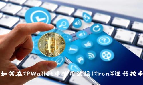 如何在TPWallet中使用波场（Tron）进行挖币