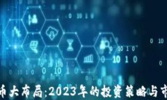 加密货币大布局：2023年的投资策略与市场趋势