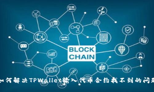 如何解决TPWallet输入代币合约找不到的问题