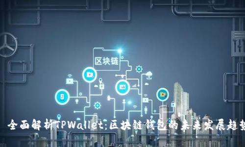 : 全面解析TPWallet：区块链钱包的未来发展趋势