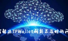 如何解决TPWallet刷新不及时的问题？
