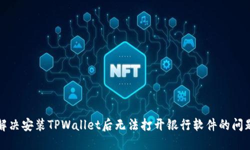 解决安装TPWallet后无法打开银行软件的问题