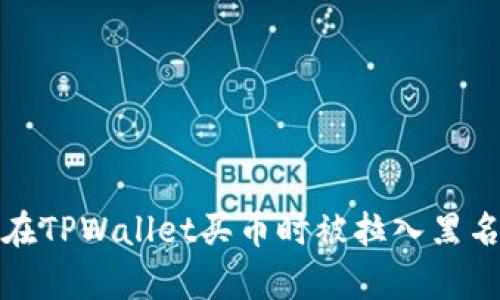 如何解决在TPWallet买币时被拉入黑名单的问题