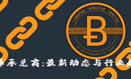 加密货币承兑商：最新动态与行业趋势分析