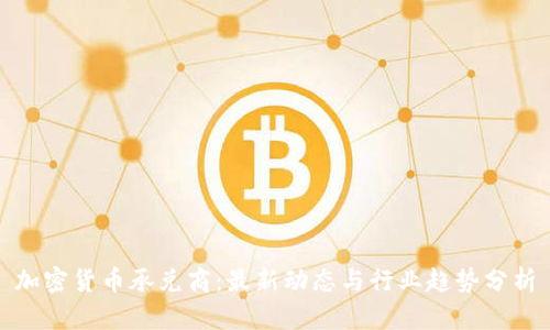 加密货币承兑商：最新动态与行业趋势分析