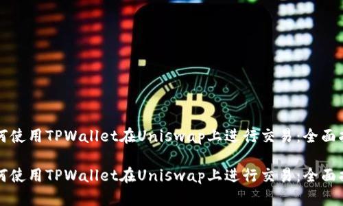 如何使用TPWallet在Uniswap上进行交易：全面指南

如何使用TPWallet在Uniswap上进行交易：全面指南