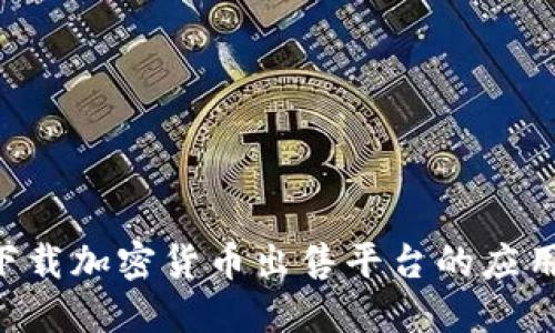如何安全下载加密货币出售平台的应用：全面指南