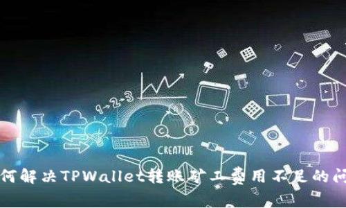 如何解决TPWallet转账矿工费用不足的问题