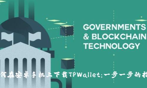 如何在安卓手机上下载TPWallet：一步一步的指南