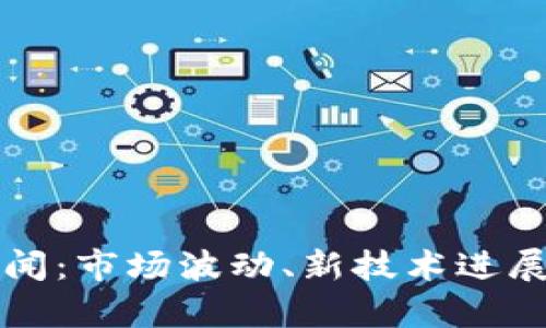 今日加密货币新闻：市场波动、新技术进展与监管动态解析