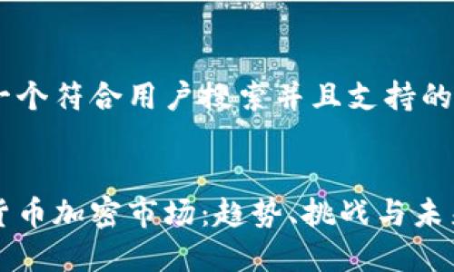 思考一个符合用户搜索并且支持的优秀


全球货币加密市场：趋势、挑战与未来展望