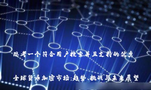 思考一个符合用户搜索并且支持的优秀


全球货币加密市场：趋势、挑战与未来展望