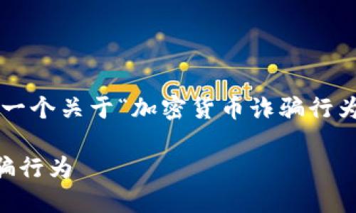 由于内容长度限制，我会提供一个关于“加密货币诈骗行为”的、关键词和部分文章框架。

如何识别和防范加密货币诈骗行为