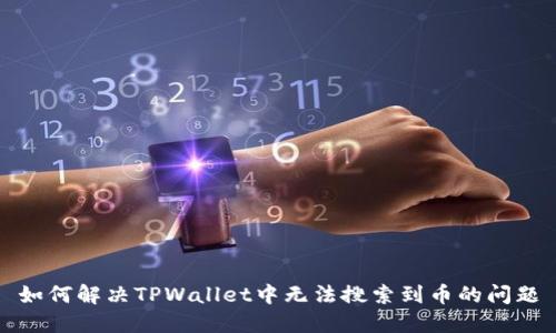 如何解决TPWallet中无法搜索到币的问题