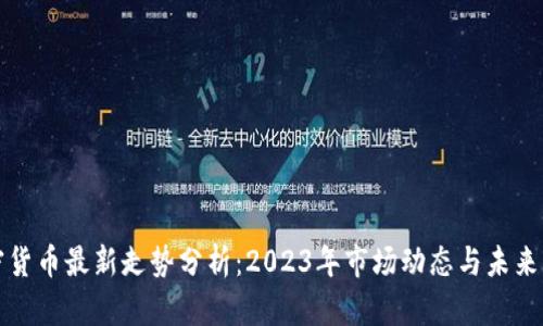 加密货币最新走势分析：2023年市场动态与未来展望