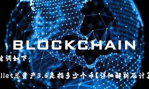 和关键词如下:
TPWallet总资产3.6是指多少个币?详细解析及计算方法