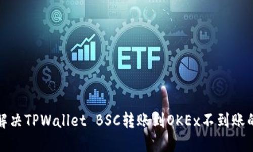 如何解决TPWallet BSC转账到OKEx不到账的问题