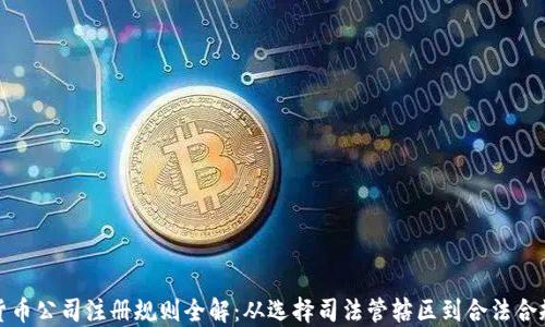 
加密货币公司注册规则全解：从选择司法管辖区到合法合规运营