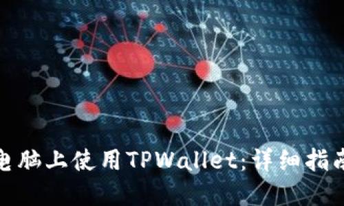 如何在电脑上使用TPWallet：详细指南与步骤
