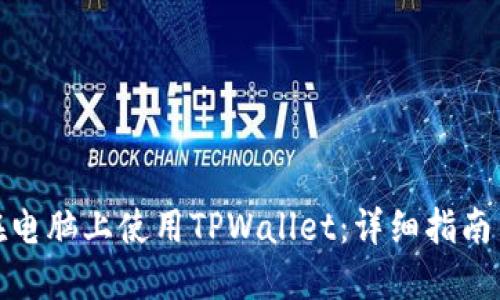 如何在电脑上使用TPWallet：详细指南与步骤