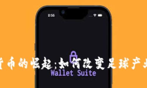 : 足球加密货币的崛起：如何改变足球产业和球迷体验