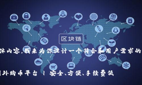 对于题目的具体内容,我来为你设计一个符合和用户需求的和相关关键词:
2023年最佳国外购币平台 | 安全、方便、手续费低